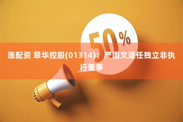 涨配资 翠华控股(01314)：严国文退任独立非执行董事
