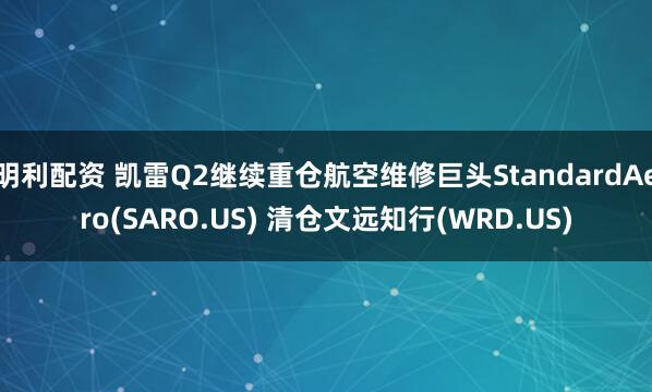 明利配资 凯雷Q2继续重仓航空维修巨头StandardAero(SARO.US) 清仓文远知行(WRD.US)