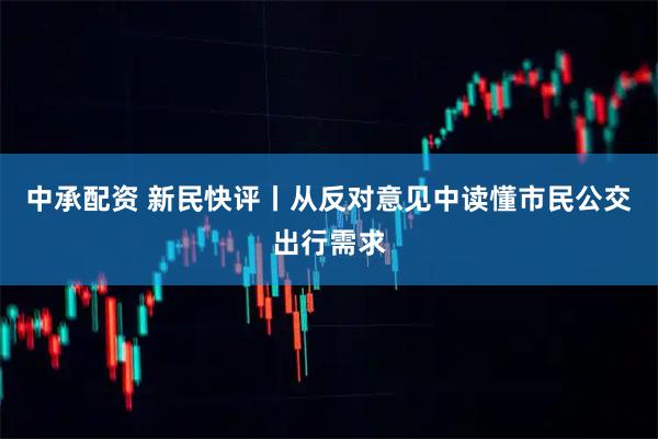 中承配资 新民快评丨从反对意见中读懂市民公交出行需求