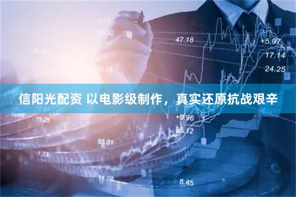 信阳光配资 以电影级制作，真实还原抗战艰辛