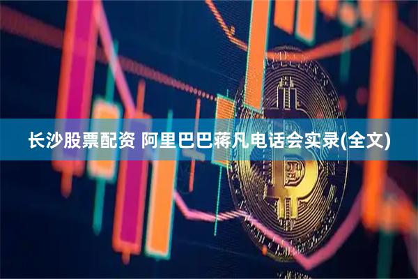 长沙股票配资 阿里巴巴蒋凡电话会实录(全文)