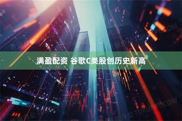 满盈配资 谷歌C类股创历史新高