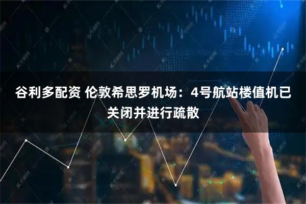 谷利多配资 伦敦希思罗机场：4号航站楼值机已关闭并进行疏散