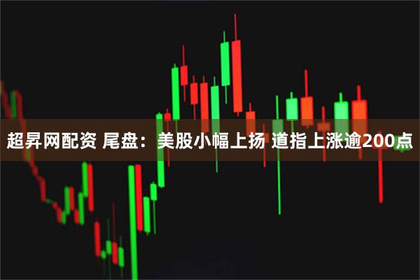 超昇网配资 尾盘：美股小幅上扬 道指上涨逾200点