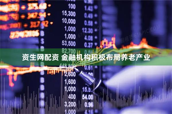 资生网配资 金融机构积极布局养老产业