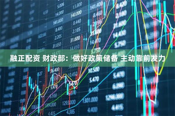 融正配资 财政部：做好政策储备 主动靠前发力