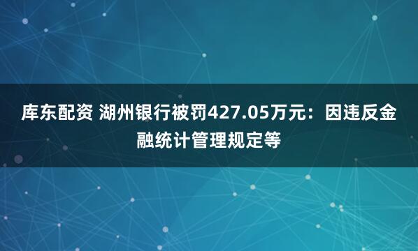 库东配资 湖州银行被罚427.05万元：因违反金融统计管理规定等
