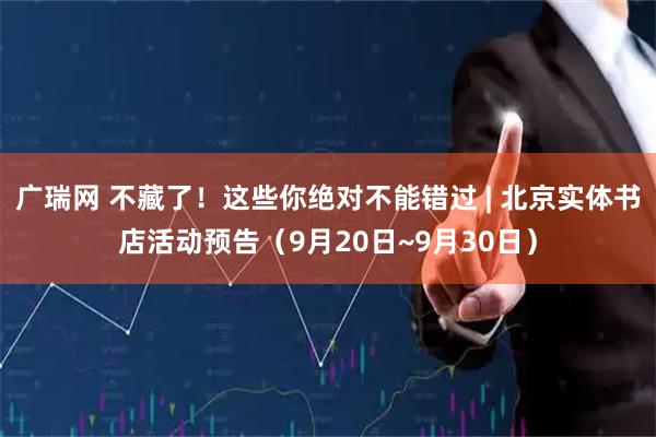 广瑞网 不藏了！这些你绝对不能错过 | 北京实体书店活动预告（9月20日~9月30日）
