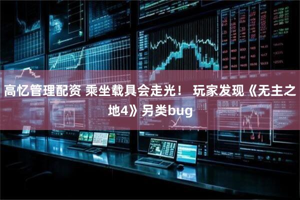 高忆管理配资 乘坐载具会走光！ 玩家发现《无主之地4》另类bug