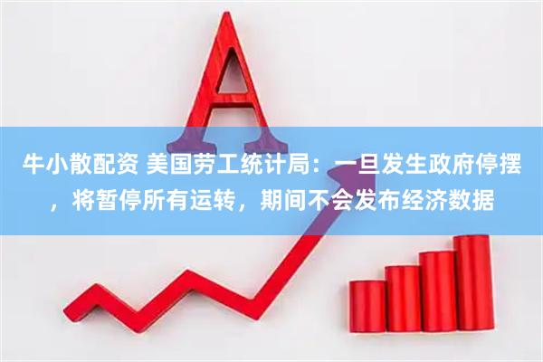 牛小散配资 美国劳工统计局：一旦发生政府停摆，将暂停所有运转，期间不会发布经济数据