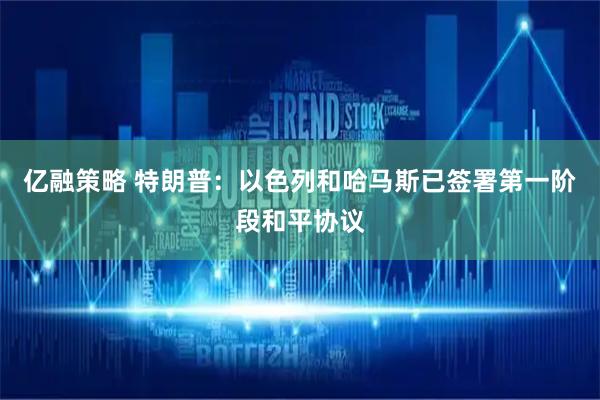 亿融策略 特朗普：以色列和哈马斯已签署第一阶段和平协议