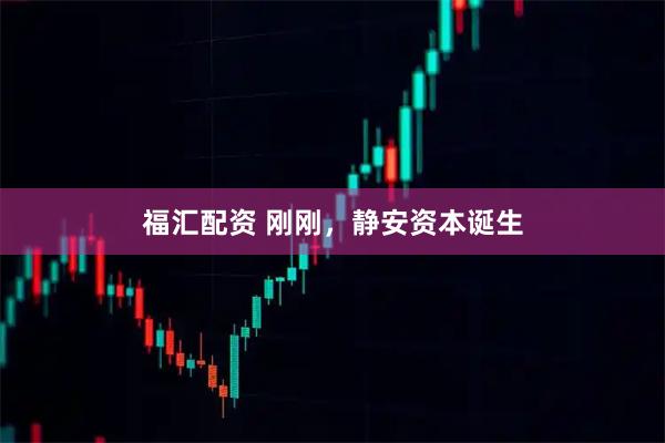 福汇配资 刚刚，静安资本诞生