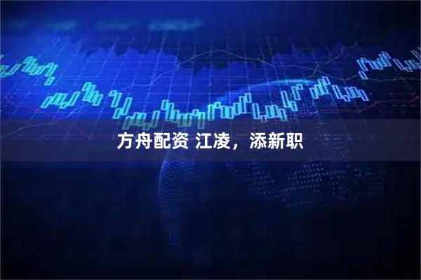 方舟配资 江凌，添新职