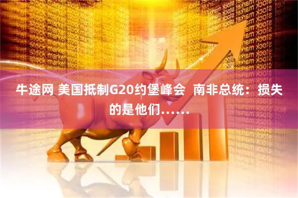 牛途网 美国抵制G20约堡峰会  南非总统：损失的是他们……