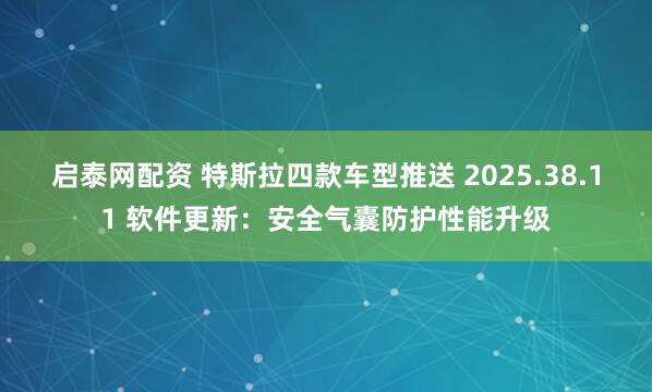 启泰网配资 特斯拉四款车型推送 2025.38.11 软件更新：安全气囊防护性能升级