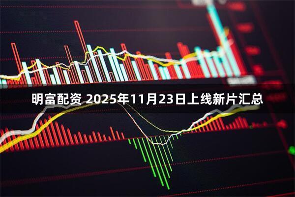 明富配资 2025年11月23日上线新片汇总