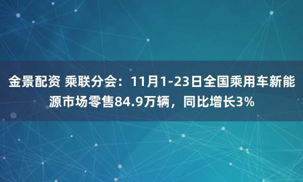 金景配资 乘联分会：11月1-23日全国乘用车新能源市场零售84.9万辆，同比增长3%