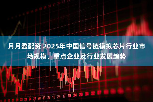 月月盈配资 2025年中国信号链模拟芯片行业市场规模、重点企业及行业发展趋势