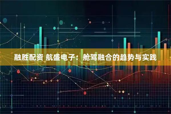 融胜配资 航盛电子：舱驾融合的趋势与实践