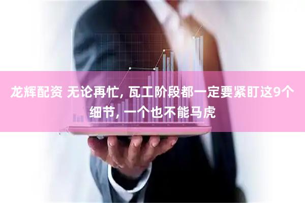 龙辉配资 无论再忙, 瓦工阶段都一定要紧盯这9个细节, 一个也不能马虎