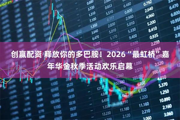 创赢配资 释放你的多巴胺！2026“最虹桥”嘉年华金秋季活动欢乐启幕